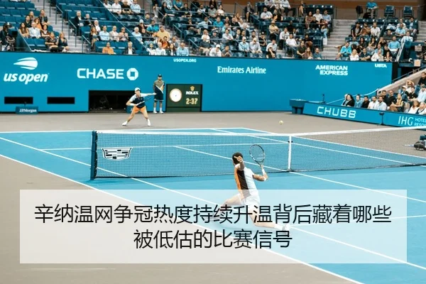 辛纳温网争冠热度持续升温背后藏着哪些被低估的比赛信号（Tencent Sports）